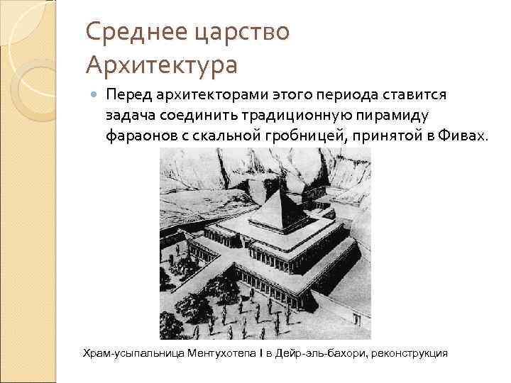 Среднее царство Архитектура Перед архитекторами этого периода ставится задача соединить традиционную пирамиду фараонов с