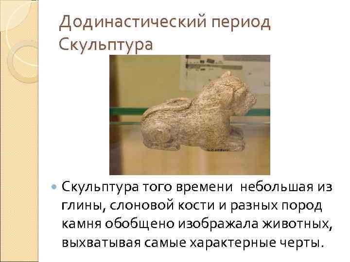 Додинастический период Скульптура того времени небольшая из глины, слоновой кости и разных пород камня