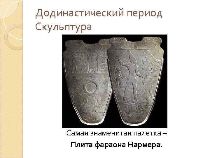 Додинастический период Скульптура Самая знаменитая палетка – Плита фараона Нармера. 