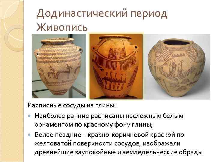 Додинастический период Живопись Расписные сосуды из глины: Наиболее ранние расписаны несложным белым орнаментом по