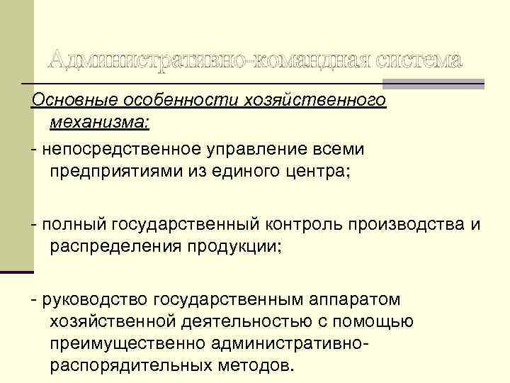 Административно-командная система Основные особенности хозяйственного механизма: - непосредственное управление всеми предприятиями из единого центра;