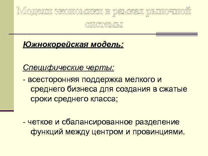 Модели экономики в рамках рыночной системы Южнокорейская модель: Специфические черты: - всесторонняя поддержка мелкого