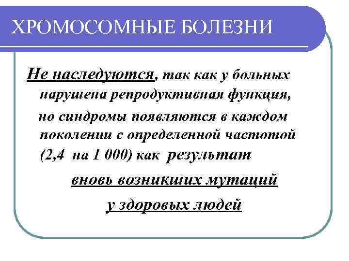 ХРОМОСОМНЫЕ БОЛЕЗНИ Не наследуются, так как у больных нарушена репродуктивная функция, но синдромы появляются