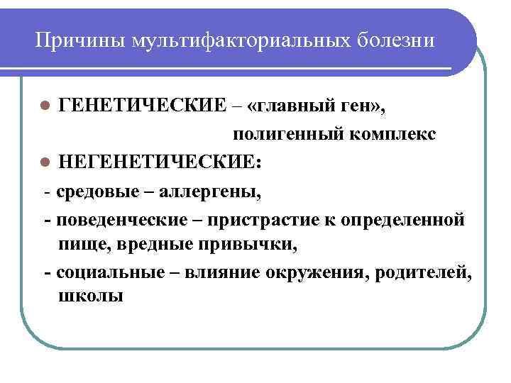 Причины мультифакториальных болезни ГЕНЕТИЧЕСКИЕ – «главный ген» , полигенный комплекс l НЕГЕНЕТИЧЕСКИЕ: - средовые