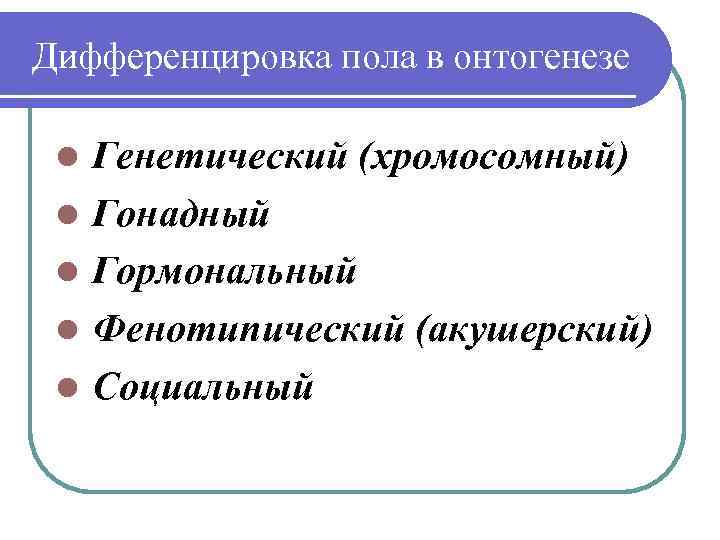 Дифференцировка пола в онтогенезе l l l Генетический (хромосомный) Гонадный Гормональный Фенотипический (акушерский) Социальный