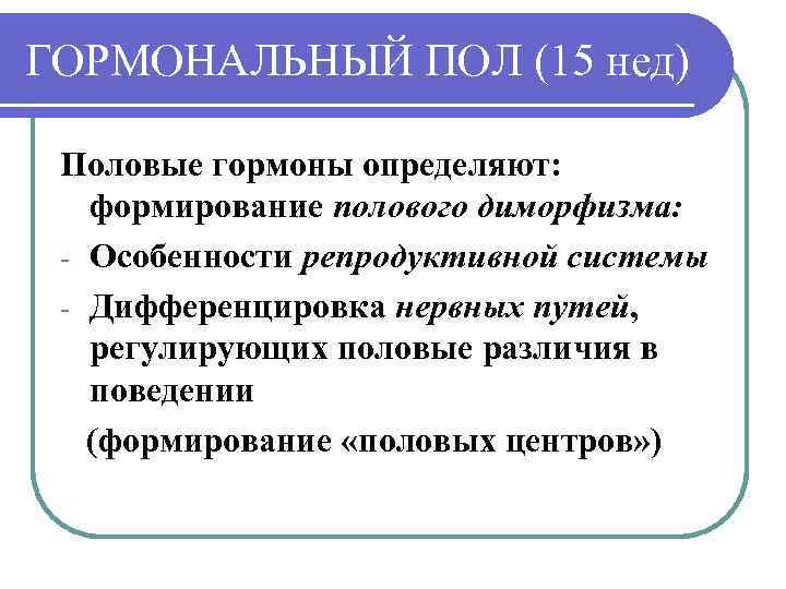 ГОРМОНАЛЬНЫЙ ПОЛ (15 нед) Половые гормоны определяют: формирование полового диморфизма: - Особенности репродуктивной системы
