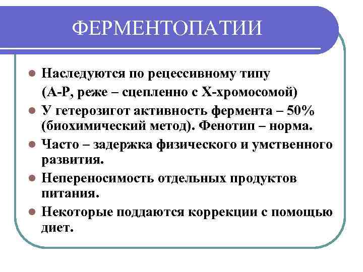 ФЕРМЕНТОПАТИИ l l l Наследуются по рецессивному типу (А-Р, реже – сцепленно с Х-хромосомой)