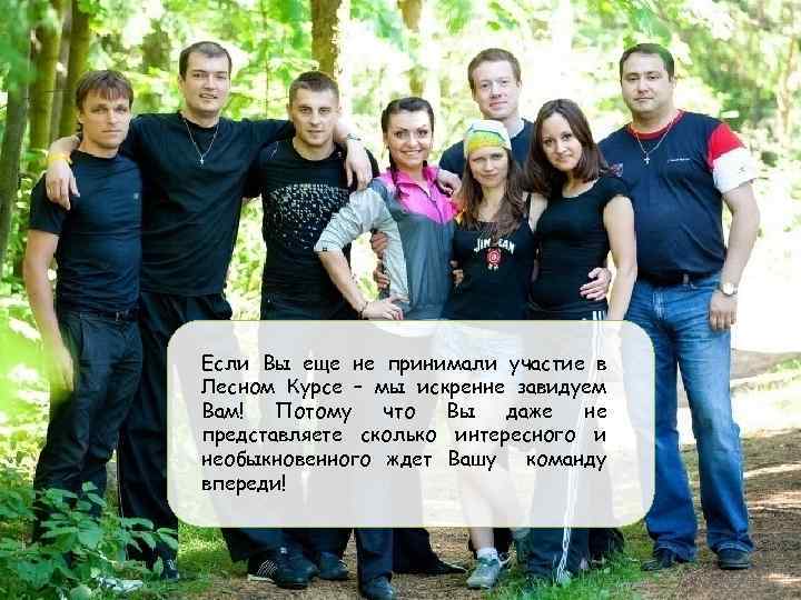 Если Вы еще не принимали участие в Лесном Курсе – мы искренне завидуем Вам!