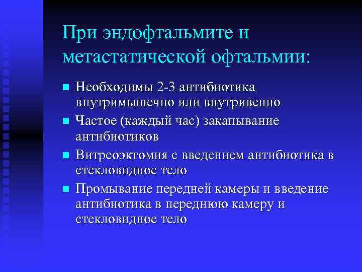При эндофтальмите и метастатической офтальмии: n n Необходимы 2 -3 антибиотика внутримышечно или внутривенно