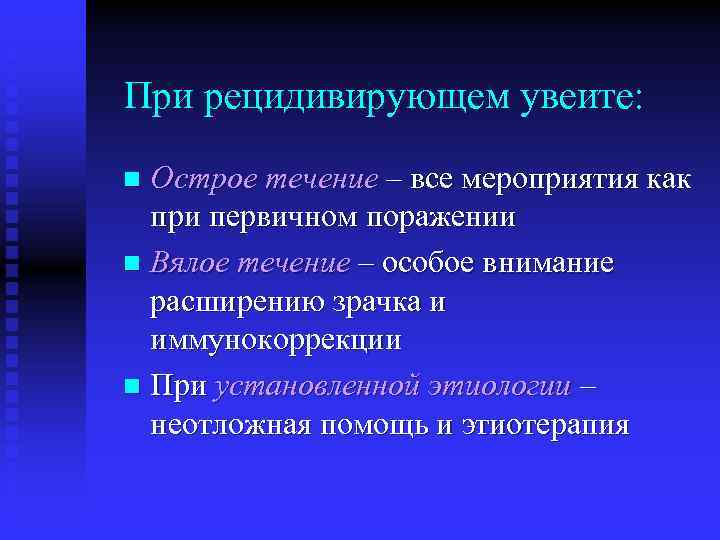 При рецидивирующем увеите: Острое течение – все мероприятия как при первичном поражении n Вялое