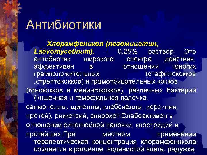 Антибиотики Хлорамфеникол (левомицетин, Laevomycetinum). - 0, 25% раствор Это антибиотик широкого спектра действия, эффективен