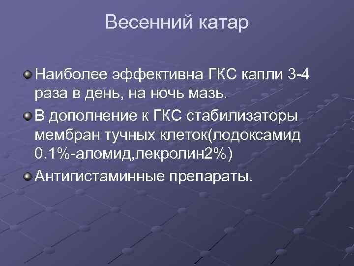 Весенний катар Наиболее эффективна ГКС капли 3 -4 раза в день, на ночь мазь.