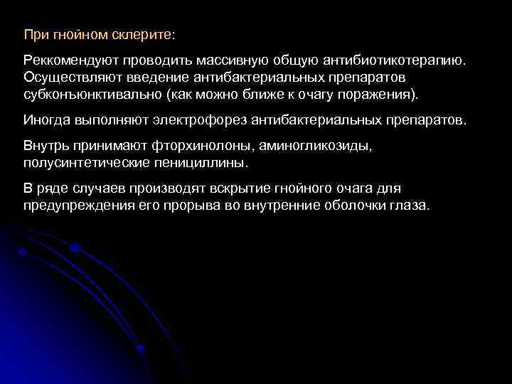 При гнойном склерите: Реккомендуют проводить массивную общую антибиотикотерапию. Осуществляют введение антибактериальных препаратов субконъюнктивально (как