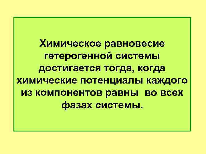 Химическое равновесие гетерогенной системы достигается тогда, когда химические потенциалы каждого из компонентов равны во