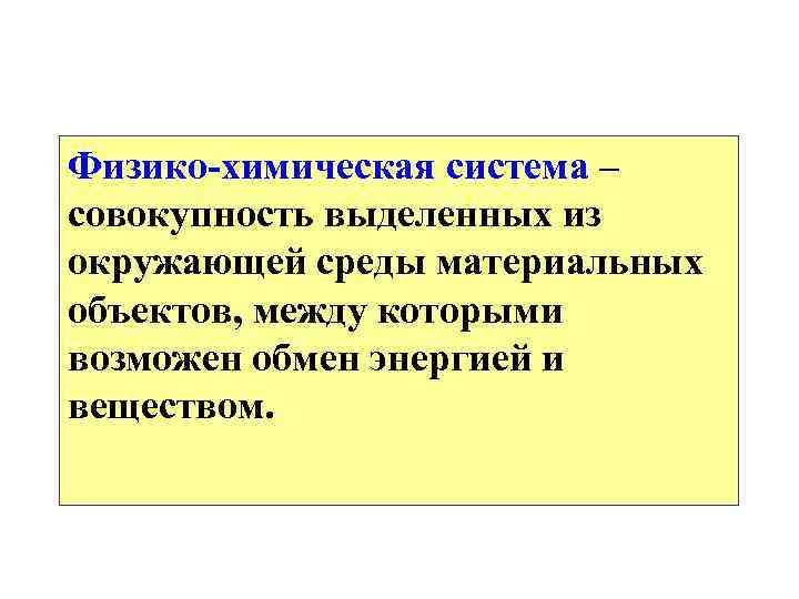 Физико-химическая система – совокупность выделенных из окружающей среды материальных объектов, между которыми возможен обмен