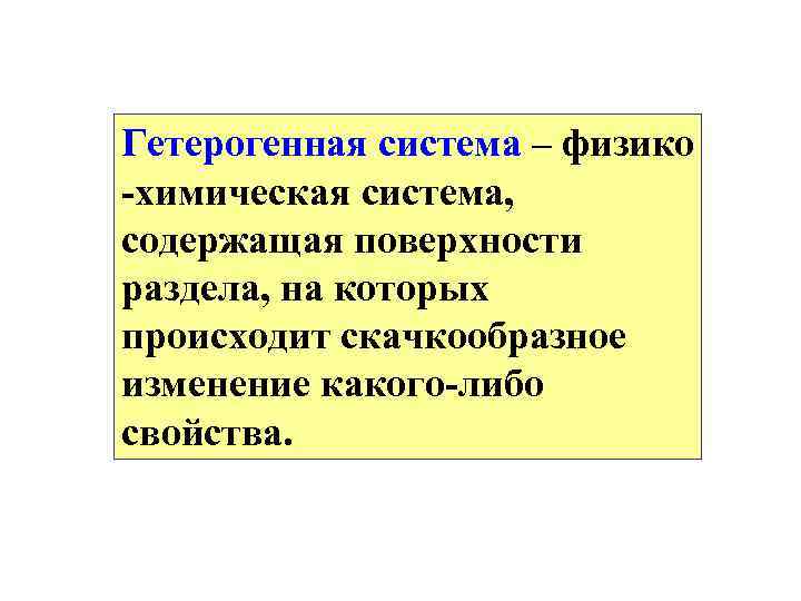 Гетерогенная система – физико -химическая система, содержащая поверхности раздела, на которых происходит скачкообразное изменение