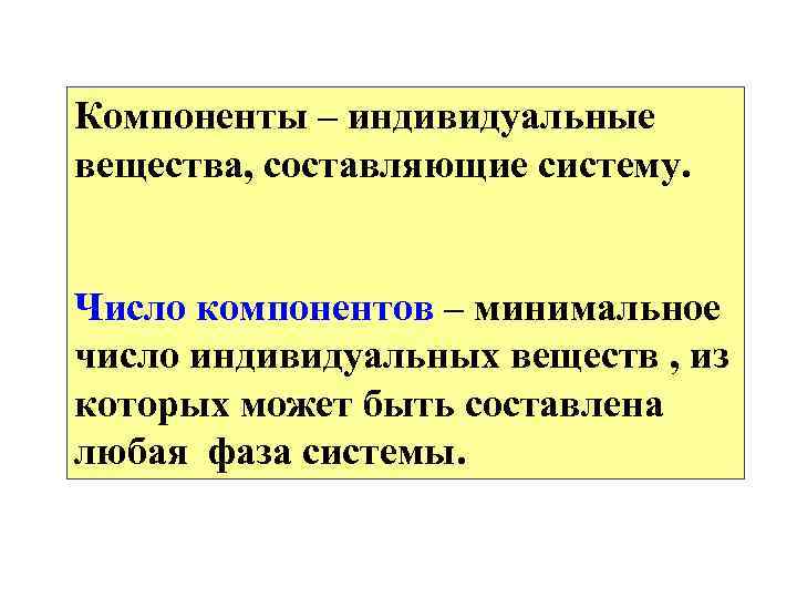 Компоненты – индивидуальные вещества, составляющие систему. Число компонентов – минимальное число индивидуальных веществ ,