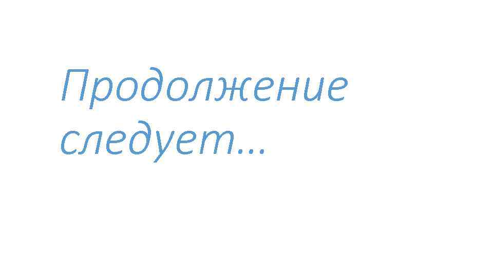 Продолжение следует… 