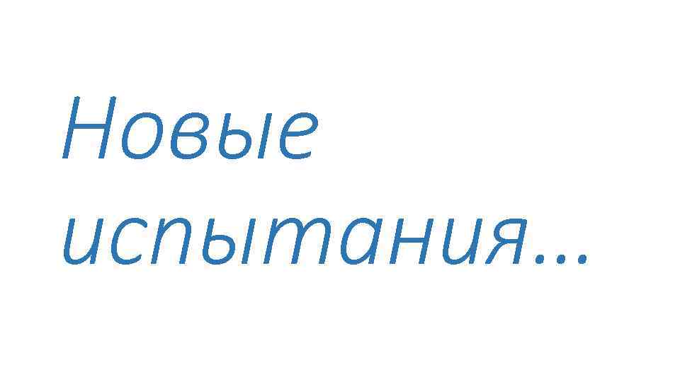 Новые испытания… 