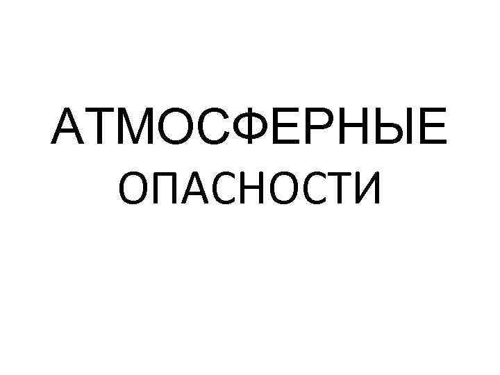 АТМОСФЕРНЫЕ ОПАСНОСТИ 