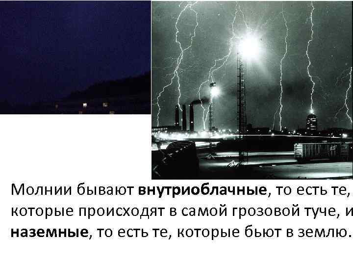 Молнии бывают внутриоблачные, то есть те, которые происходят в самой грозовой туче, и наземные,