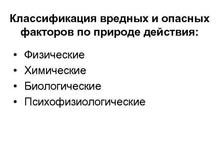 Классификация вредных и опасных факторов по природе действия: • • Физические Химические Биологические Психофизиологические