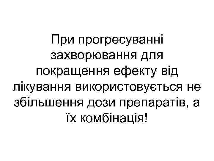 При прогресуванні захворювання для покращення ефекту від лікування використовується не збільшення дози препаратів, а