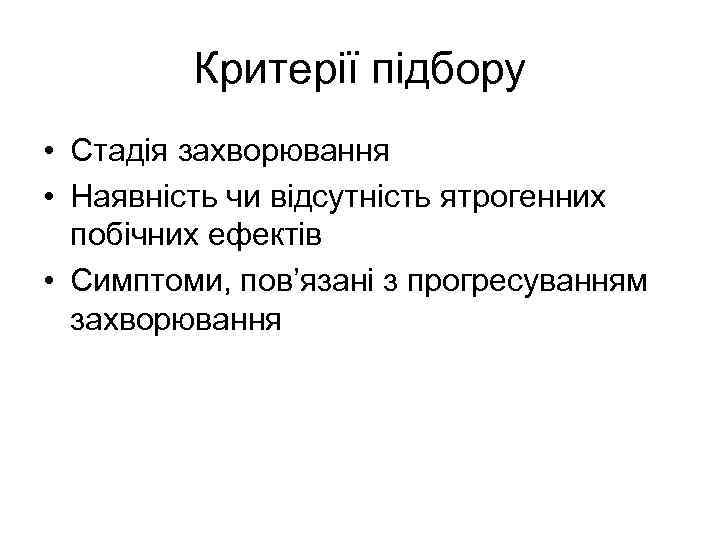 Критерії підбору • Стадія захворювання • Наявність чи відсутність ятрогенних побічних ефектів • Симптоми,