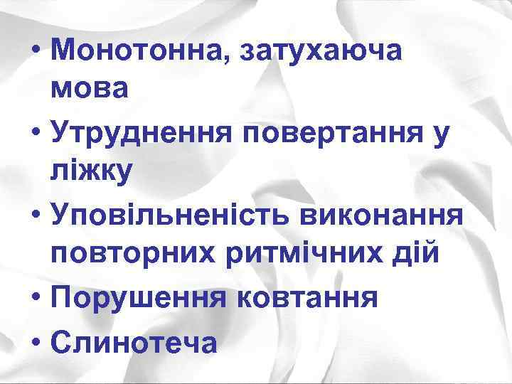  • Монотонна, затухаюча мова • Утруднення повертання у ліжку • Уповільненість виконання повторних