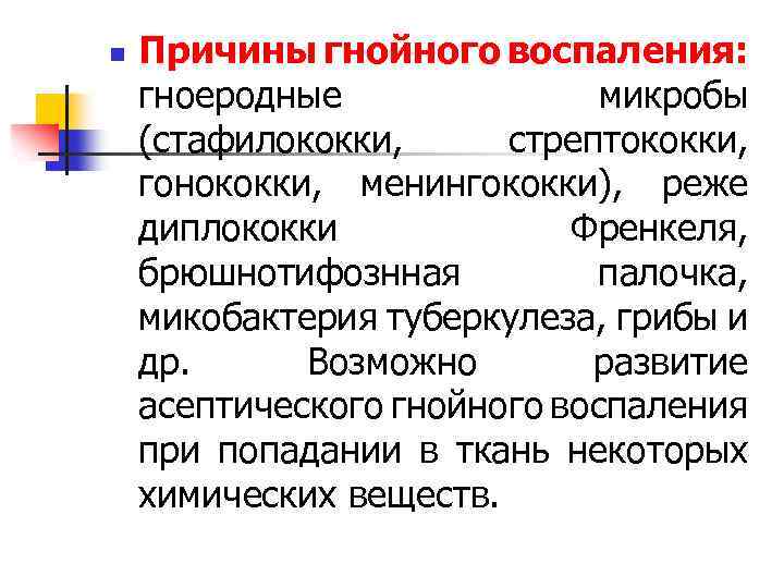 n Причины гнойного воспаления: гноеродные микробы (стафилококки, стрептококки, гонококки, менингококки), реже диплококки Френкеля, брюшнотифознная