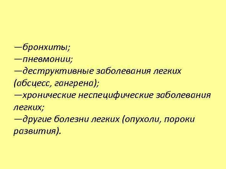 —бронхиты; —пневмонии; —деструктивные заболевания легких (абсцесс, гангрена); —хронические неспецифические заболевания легких; —другие болезни легких