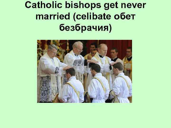 Catholic bishops get never married (celibate обет безбрачия) 