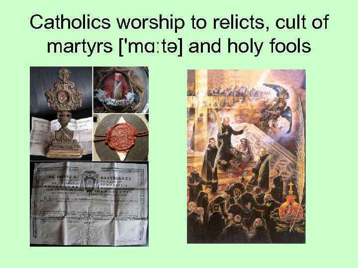 Catholics worship to relicts, cult of martyrs ['mɑːtə] and holy fools 