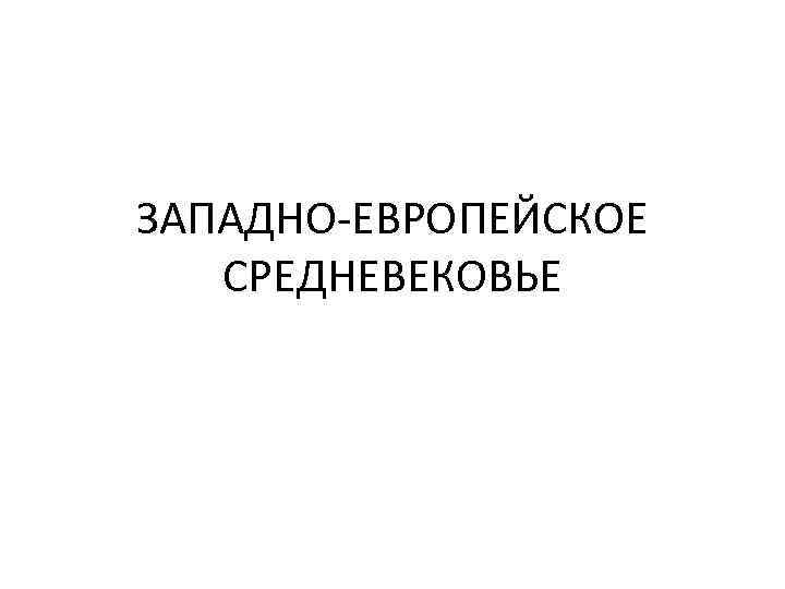 ЗАПАДНО-ЕВРОПЕЙСКОЕ СРЕДНЕВЕКОВЬЕ 