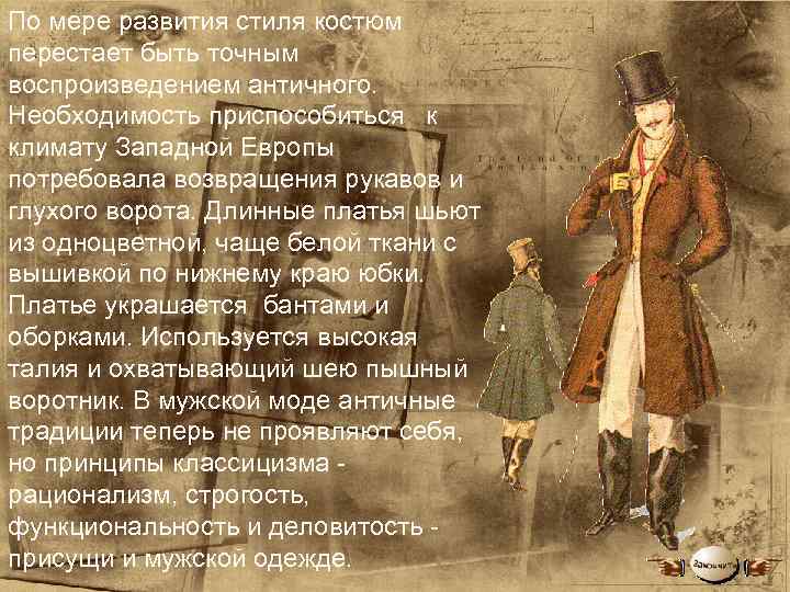 По мере развития стиля костюм перестает быть точным воспроизведением античного. Необходимость приспособиться к климату