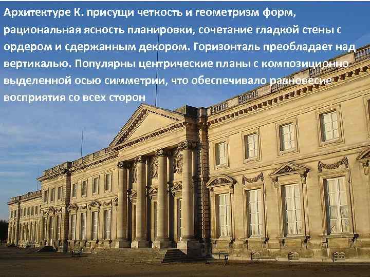 Архитектуре К. присущи четкость и геометризм форм, рациональная ясность планировки, сочетание гладкой стены с