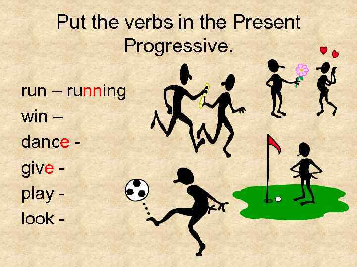 Put the verbs in the Present Progressive. run – running win – dance give