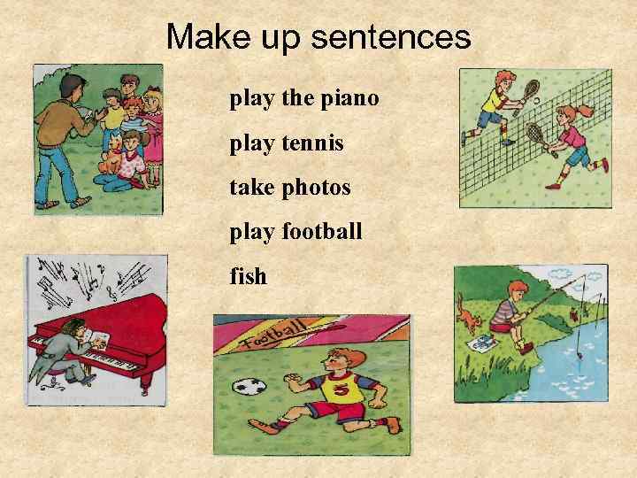 Make up sentences play the piano play tennis take photos play football fish 