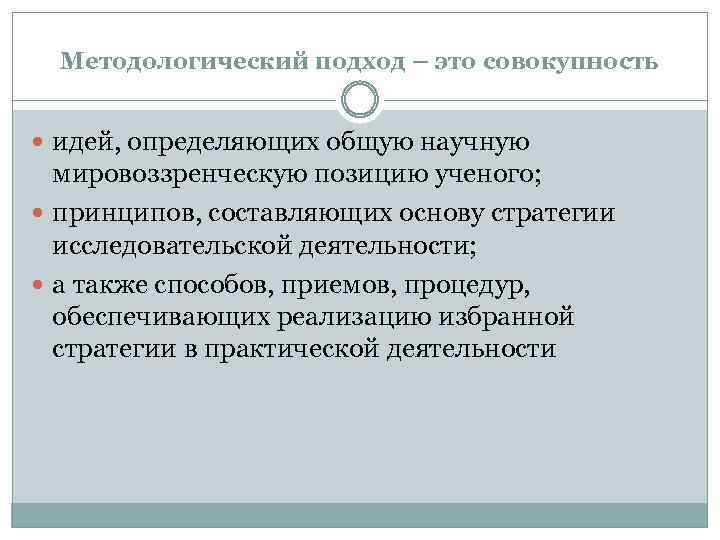 Методологический подход – это совокупность идей, определяющих общую научную мировоззренческую позицию ученого; принципов, составляющих