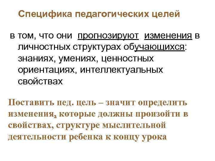 Специфика педагогических целей в том, что они прогнозируют изменения в личностных структурах обучающихся: знаниях,