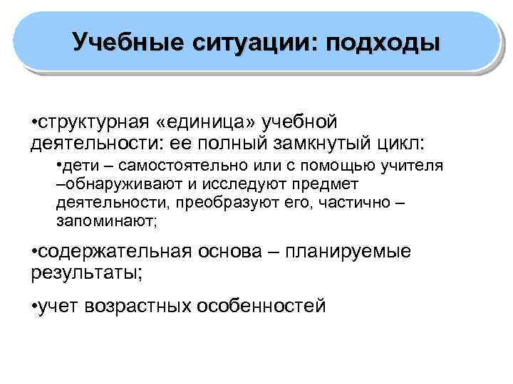 Учебные ситуации: подходы • структурная «единица» учебной деятельности: ее полный замкнутый цикл: • дети