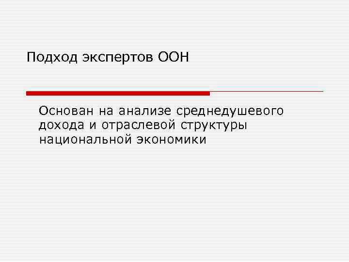 Подход экспертов ООН Основан на анализе среднедушевого дохода и отраслевой структуры национальной экономики 