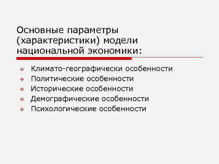 Основные параметры (характеристики) модели национальной экономики: v v v Климато географически особенности Политические особенности
