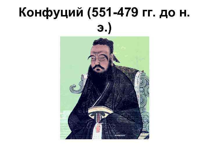 Конфуций (551 -479 гг. до н. э. ) 