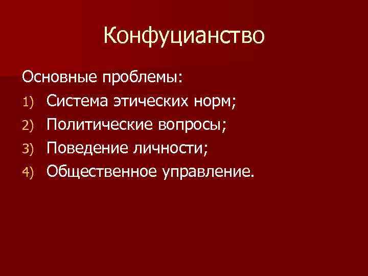 Конфуцианство Основные проблемы: 1) Система этических норм; 2) Политические вопросы; 3) Поведение личности; 4)
