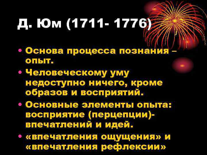 Д. Юм (1711 - 1776) • Основа процесса познания – опыт. • Человеческому уму