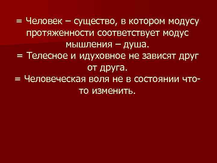 = Человек – существо, в котором модусу протяженности соответствует модус мышления – душа. =