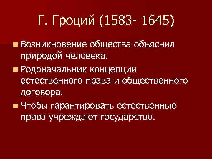 Г. Гроций (1583 - 1645) n Возникновение общества объяснил природой человека. n Родоначальник концепции