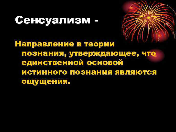 Сенсуализм Направление в теории познания, утверждающее, что единственной основой истинного познания являются ощущения. 