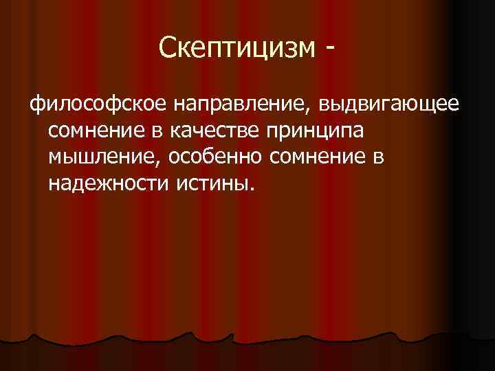 Скептицизм философское направление, выдвигающее сомнение в качестве принципа мышление, особенно сомнение в надежности истины.